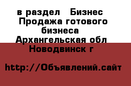  в раздел : Бизнес » Продажа готового бизнеса . Архангельская обл.,Новодвинск г.